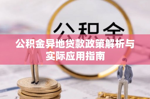 新郑公积金异地贷款政策解析与实际应用指南