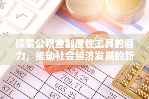 新郑探索公积金制度性工具的潜力，推动社会经济发展的新引擎