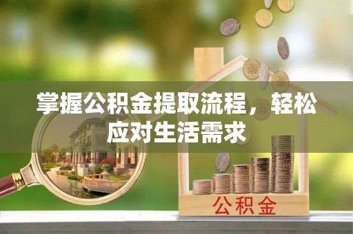 新郑掌握公积金提取流程，轻松应对生活需求