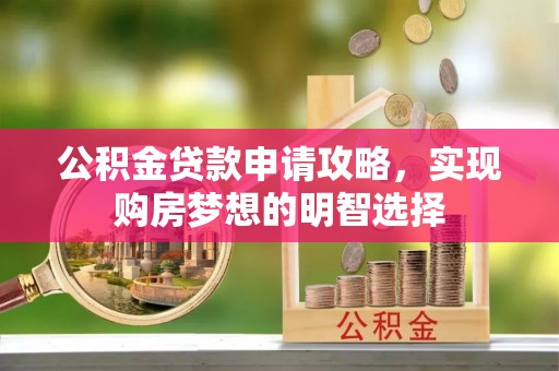 新郑公积金贷款申请攻略，实现购房梦想的明智选择