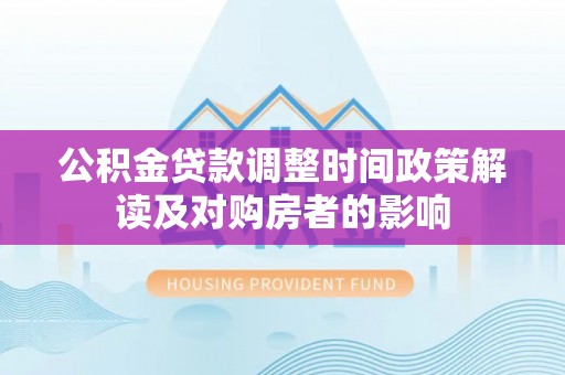 新郑公积金贷款调整时间政策解读及对购房者的影响