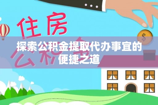新郑探索公积金提取代办事宜的便捷之道
