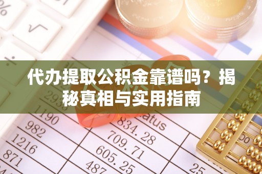 新郑代办提取公积金靠谱吗？揭秘真相与实用指南