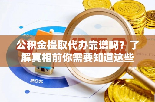 新郑公积金提取代办靠谱吗？了解真相前你需要知道这些