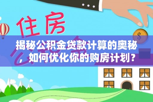 新郑揭秘公积金贷款计算的奥秘，如何优化你的购房计划？