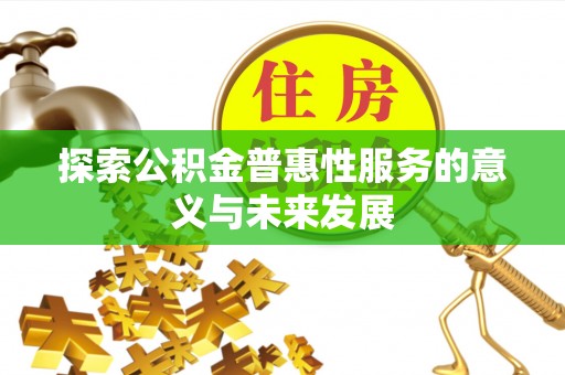 新郑探索公积金普惠性服务的意义与未来发展