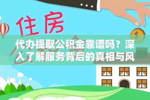 新郑代办提取公积金靠谱吗？深入了解服务背后的真相与风险