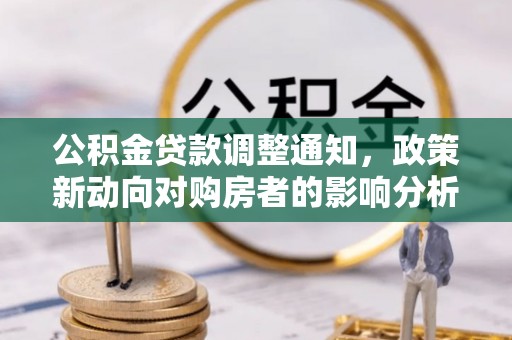 新郑公积金贷款调整通知，政策新动向对购房者的影响分析
