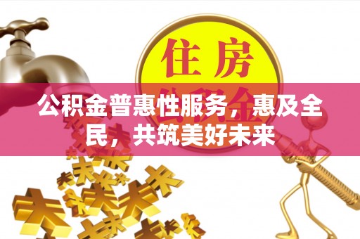 新郑公积金普惠性服务，惠及全民，共筑美好未来