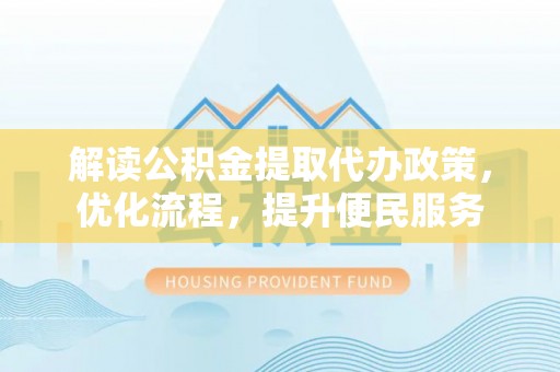 新郑解读公积金提取代办政策，优化流程，提升便民服务
