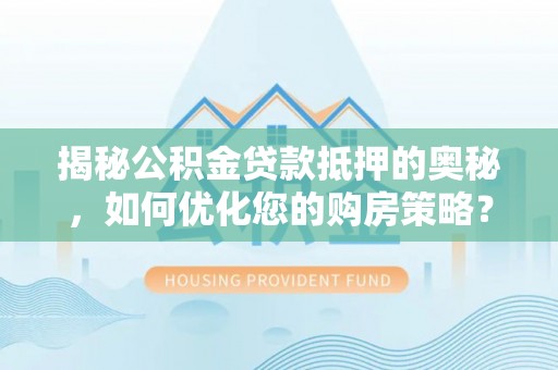 新郑揭秘公积金贷款抵押的奥秘，如何优化您的购房策略？