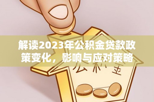 新郑解读2023年公积金贷款政策变化，影响与应对策略