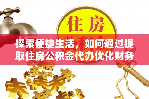 新郑探索便捷生活，如何通过提取住房公积金代办优化财务规划