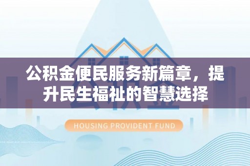 新郑公积金便民服务新篇章，提升民生福祉的智慧选择