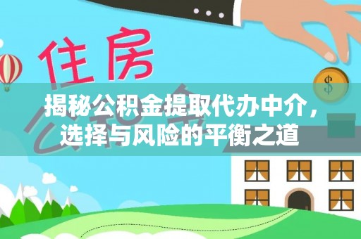 新郑揭秘公积金提取代办中介，选择与风险的平衡之道