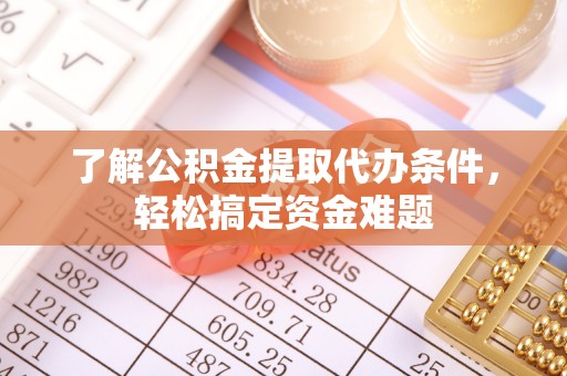 新郑了解公积金提取代办条件，轻松搞定资金难题