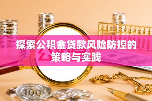 新郑探索公积金贷款风险防控的策略与实践