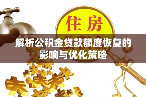 新郑解析公积金贷款额度恢复的影响与优化策略