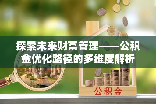 新郑探索未来财富管理——公积金优化路径的多维度解析