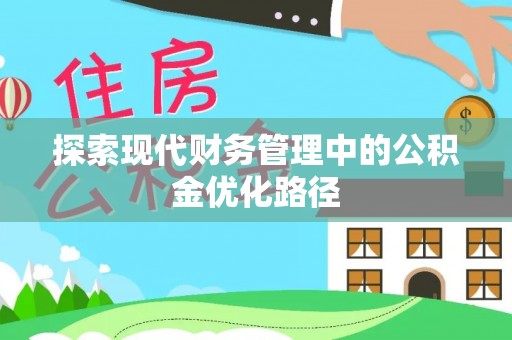 新郑探索现代财务管理中的公积金优化路径