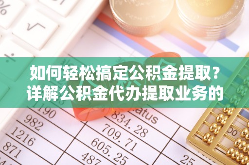 新郑如何轻松搞定公积金提取？详解公积金代办提取业务的便捷之道