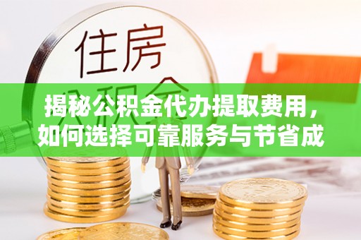 新郑揭秘公积金代办提取费用，如何选择可靠服务与节省成本