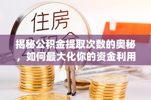 新郑揭秘公积金提取次数的奥秘，如何最大化你的资金利用？