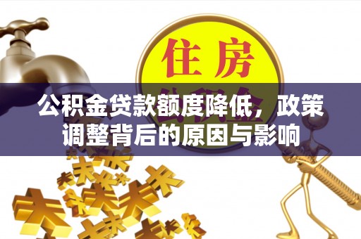 新郑公积金贷款额度降低，政策调整背后的原因与影响