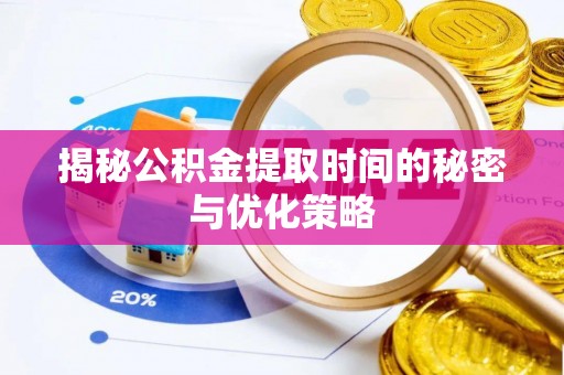新郑揭秘公积金提取时间的秘密与优化策略