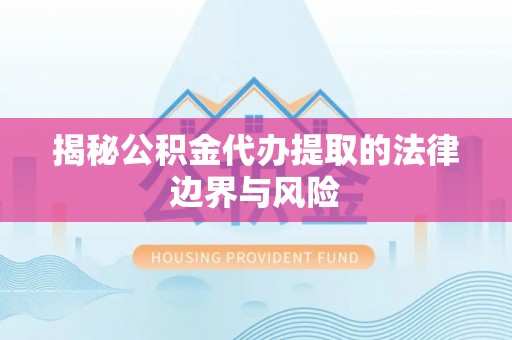 新郑揭秘公积金代办提取的法律边界与风险