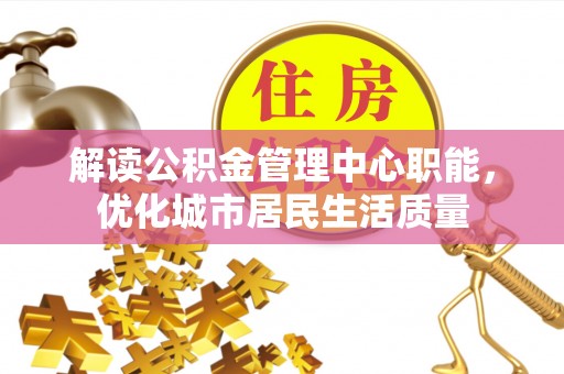 新郑解读公积金管理中心职能，优化城市居民生活质量