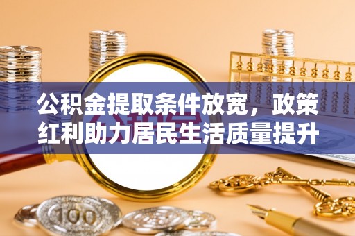 新郑公积金提取条件放宽，政策红利助力居民生活质量提升
