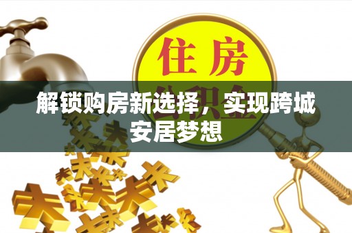 新郑解锁购房新选择，实现跨城安居梦想