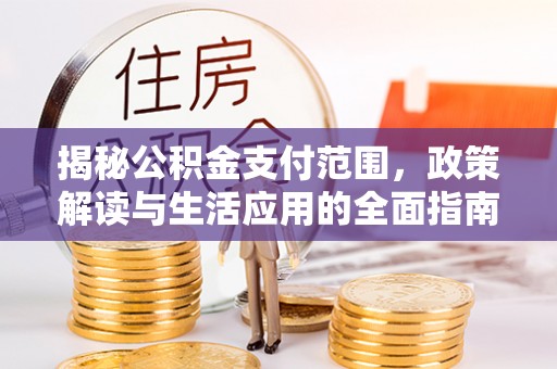 新郑揭秘公积金支付范围，政策解读与生活应用的全面指南
