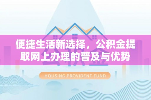 新郑便捷生活新选择，公积金提取网上办理的普及与优势