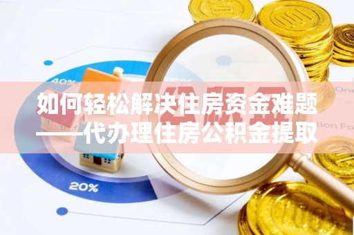 新郑如何轻松解决住房资金难题——代办理住房公积金提取服务详解