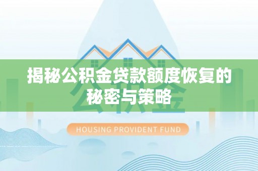 新郑揭秘公积金贷款额度恢复的秘密与策略