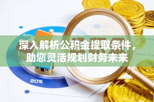 新郑深入解析公积金提取条件，助您灵活规划财务未来