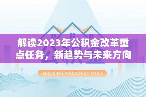 新郑解读2023年公积金改革重点任务，新趋势与未来方向