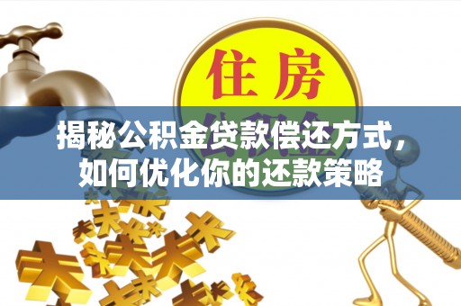 新郑揭秘公积金贷款偿还方式，如何优化你的还款策略
