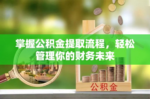 新郑掌握公积金提取流程，轻松管理你的财务未来