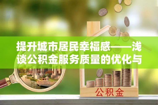 新郑提升城市居民幸福感——浅谈公积金服务质量的优化与未来