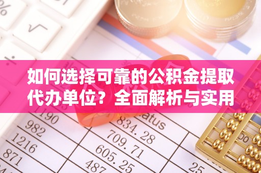 新郑如何选择可靠的公积金提取代办单位？全面解析与实用建议