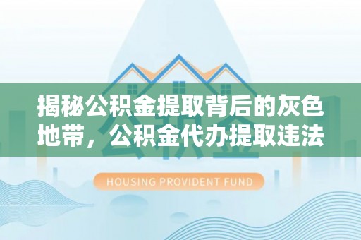 新郑揭秘公积金提取背后的灰色地带，公积金代办提取违法不？
