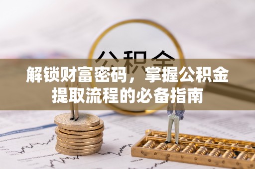 新郑解锁财富密码，掌握公积金提取流程的必备指南