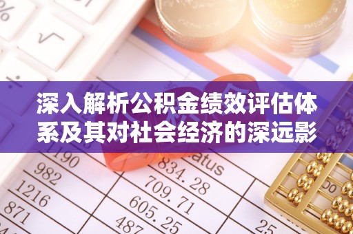 新郑深入解析公积金绩效评估体系及其对社会经济的深远影响