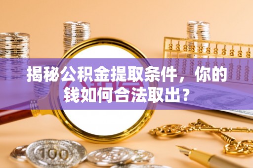 新郑揭秘公积金提取条件，你的钱如何合法取出？