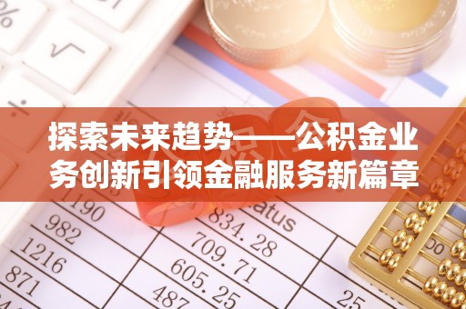 新郑探索未来趋势——公积金业务创新引领金融服务新篇章