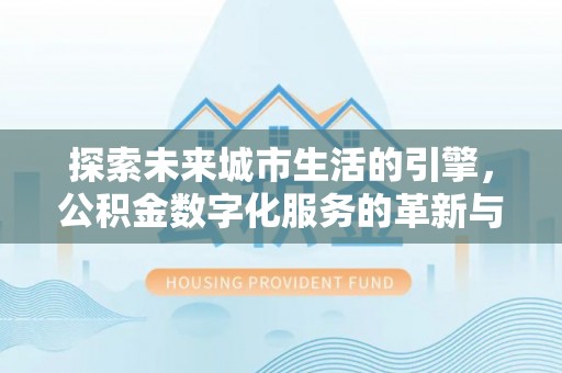 新郑探索未来城市生活的引擎，公积金数字化服务的革新与实践