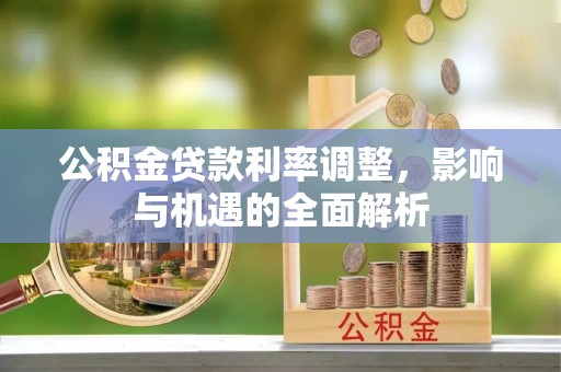 新郑公积金贷款利率调整，影响与机遇的全面解析